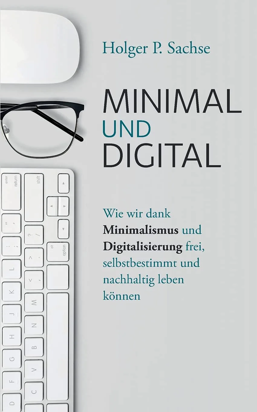 Mehr über den Artikel erfahren Minimal und digital: Wie wir dank Minimalismus und Digitalisierung frei, selbstbestimmt und nachhaltig leben können von Holger P. Sachse