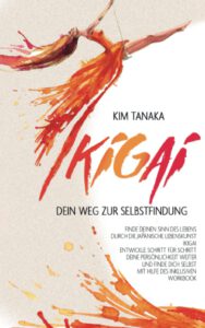 Ikigai: Dein Weg zur Selbstfindung | Finde deinen Sinn des Lebens durch die japanische Lebenskunst Ikigai - Entwickle Schritt für Schritt deine ... selbst mit Hilfe des inklusiven Workbooks von Kim Tanaka