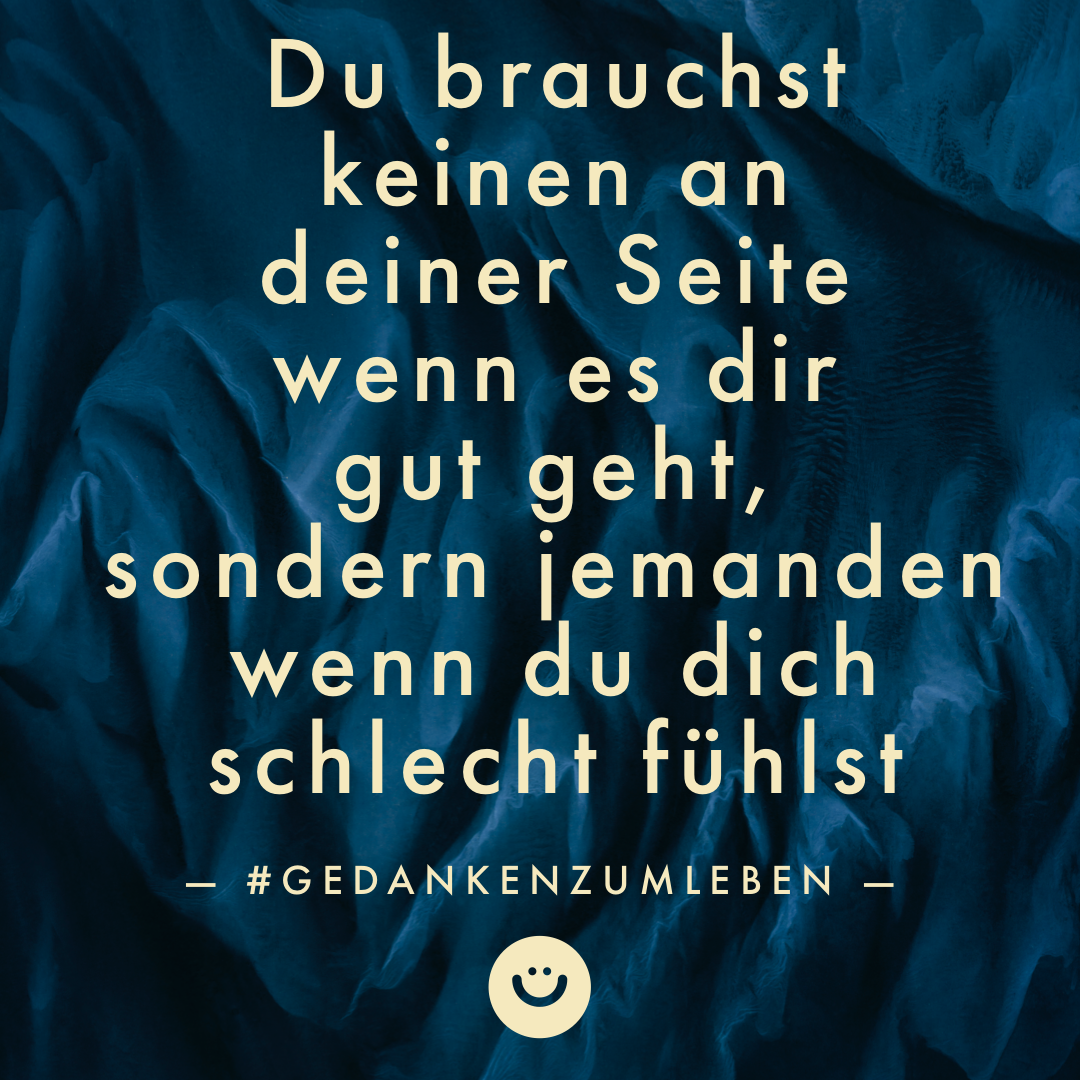 Du brauchst keinen an deiner Seite wenn es dir gut geht, sondern jemanden, wenn du dich schlecht fühlst #gedankenzumleben #newlife #MachenStattQuatschen