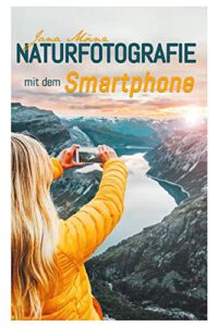 Naturfotografie mit dem Smartphone: Kreative Tipps und Tricks für passionierte Hobbyfotografen von Mänz Jana