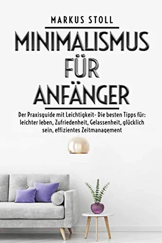 Mehr über den Artikel erfahren Minimalismus für Anfänger -Der Praxisguide mit Leichtigkeit- Die besten Tipps für: leichter leben, Zufriedenheit, Gelassenheit, glücklich sein, effizientes Zeitmanagement Taschenbuch von Markus Stoll