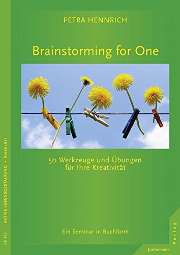Brainstorming for One: 50 Werkzeuge und Übungen für Ihre Kreativität Ein Seminar in Buchform von Petra Hennrich