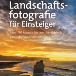 Landschaftsfotografie für Einsteiger. Über 190 Rezepte für atemberaubende Landschaftsaufnahmen von Scott Kelby