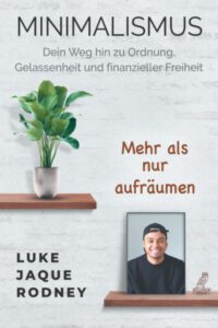 Minimalismus - Dein Weg hin zu Ordnung, Gelassenheit und finanzieller Freiheit: Mehr als nur aufräumen von Luke Jaque-Rodney