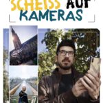 Scheiß auf Kameras: Perfekt fotografieren und filmen mit dem Smartphone von AlexiBexi und Carolin Schwartau