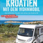 Kroatien mit dem Wohnmobil: Wohnmobil-Reiseführer. Routen von Istrien bis Dubrovnik. Nationalparks, Küstenorte, Stellplätze am Meer. GPS-Koordinaten, ... schönsten Routen von Istrien bis Dubrovnik von Thomas Cernak