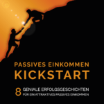 Kickstart Passives Einkommen – 8 geniale Erfolgsgeschichten für ein attraktives Passives Einkommen. So baust du ein attraktives Nebeneinkommen auf. Leg deinen Kickstart mit Passivem Einkommen hin. Jetzt Passives Einkommen aufbauen. Erfolgs-Buch für Passives Einkommen