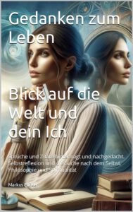 Gedanken zum Leben. Blick auf die Welt und dein Ich. Sprüche und Zitate hinterfragt und nachgedacht. Selbstreflexion und die Suche nach dem Selbst. Philosophie und Spiritualität #GedankenZumLeben Buch von Markus Flicker