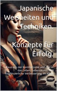 Japanische Weisheiten und Techniken. Konzepte für Erfolg. Raus aus der Komfortzone und rein in das Leben. Lebenskunst und kontinuierliche Verbesserung im Alltag. Buch von Markus Flicker