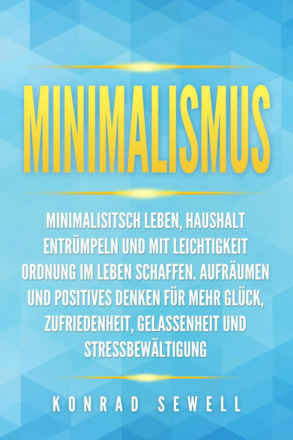 Mehr über den Artikel erfahren Minimalismus: Minimalisitsch leben, Haushalt entrümpeln und mit Leichtigkeit Ordnung im Leben schaffen. Aufräumen und positives Denken für mehr Glück, Zufriedenheit, Gelassenheit und Stressbewältigung von Konrad Sewell