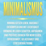 Minimalismus: Minimalisitsch leben, Haushalt entrümpeln und mit Leichtigkeit Ordnung im Leben schaffen. Aufräumen und positives Denken für mehr Glück, Zufriedenheit, Gelassenheit und Stressbewältigung von Konrad Sewell