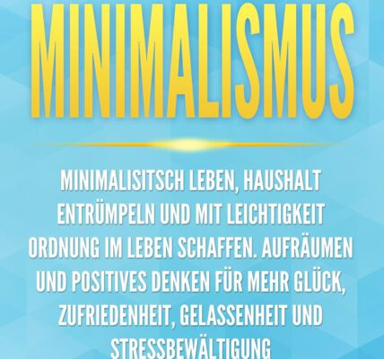 Minimalismus: Minimalisitsch leben, Haushalt entrümpeln und mit Leichtigkeit Ordnung im Leben schaffen. Aufräumen und positives Denken für mehr Glück, Zufriedenheit, Gelassenheit und Stressbewältigung von Konrad Sewell