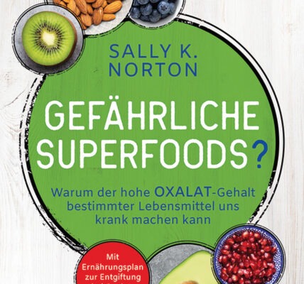 Gefährliche Superfoods? Warum der hohe Oxalat-Gehalt bestimmter Lebensmittel uns krank machen kann. Mit Ernährungsplan zur Entgiftung bei Oxalat-Überschuss von Sally K. Norton