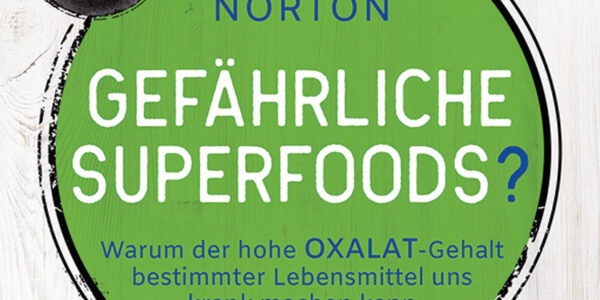 Gefährliche Superfoods? Warum der hohe Oxalat-Gehalt bestimmter Lebensmittel uns krank machen kann. Mit Ernährungsplan zur Entgiftung bei Oxalat-Überschuss von Sally K. Norton