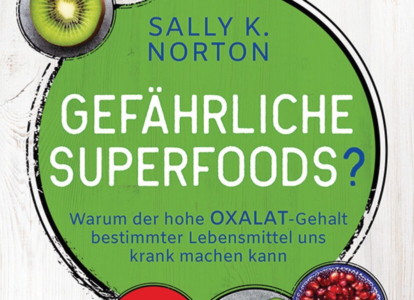 Gefährliche Superfoods? Warum der hohe Oxalat-Gehalt bestimmter Lebensmittel uns krank machen kann. Mit Ernährungsplan zur Entgiftung bei Oxalat-Überschuss von Sally K. Norton