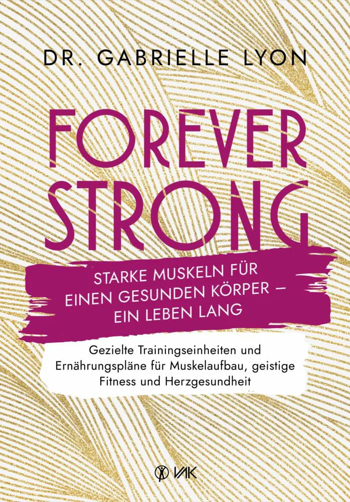 Mehr über den Artikel erfahren Forever Strong: Starke Muskeln für einen gesunden Körper – ein Leben lang von Gabrielle Lyon VAK Verlag Deutsch Top 7 Bullet Points