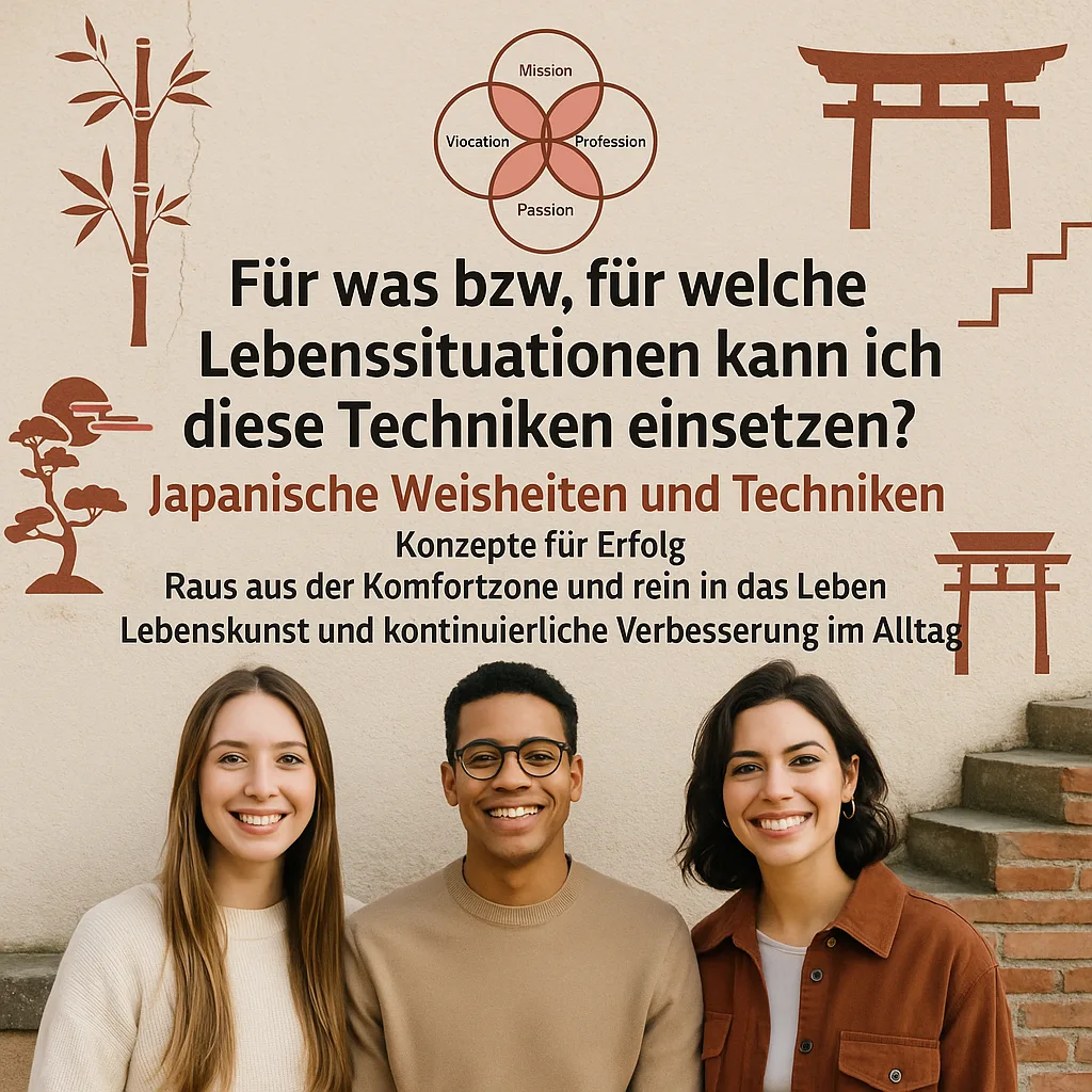 Für was bzw. für welche Lebenssituationen kann ich diese Techniken einsetzen? Japanische Weisheiten und Techniken. Konzepte für Erfolg. Raus aus der Komfortzone und rein in das Leben. Lebenskunst und kontinuierliche Verbesserung im Alltag.