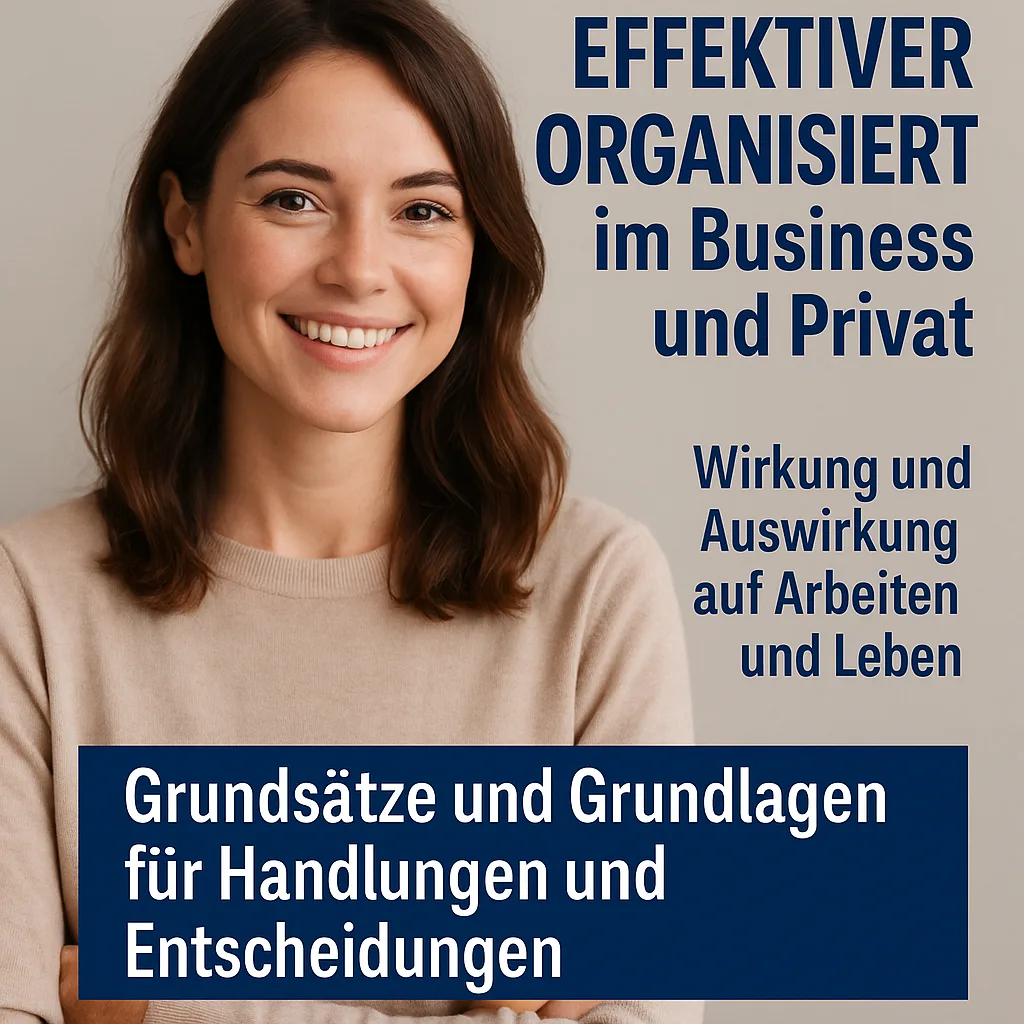 EFFEKTiver organisiert im Business und Privat. Wirkung und Auswirkung auf Arbeiten und Leben. Grundsätze und Grundlagen für Handlungen und Entscheidungen.