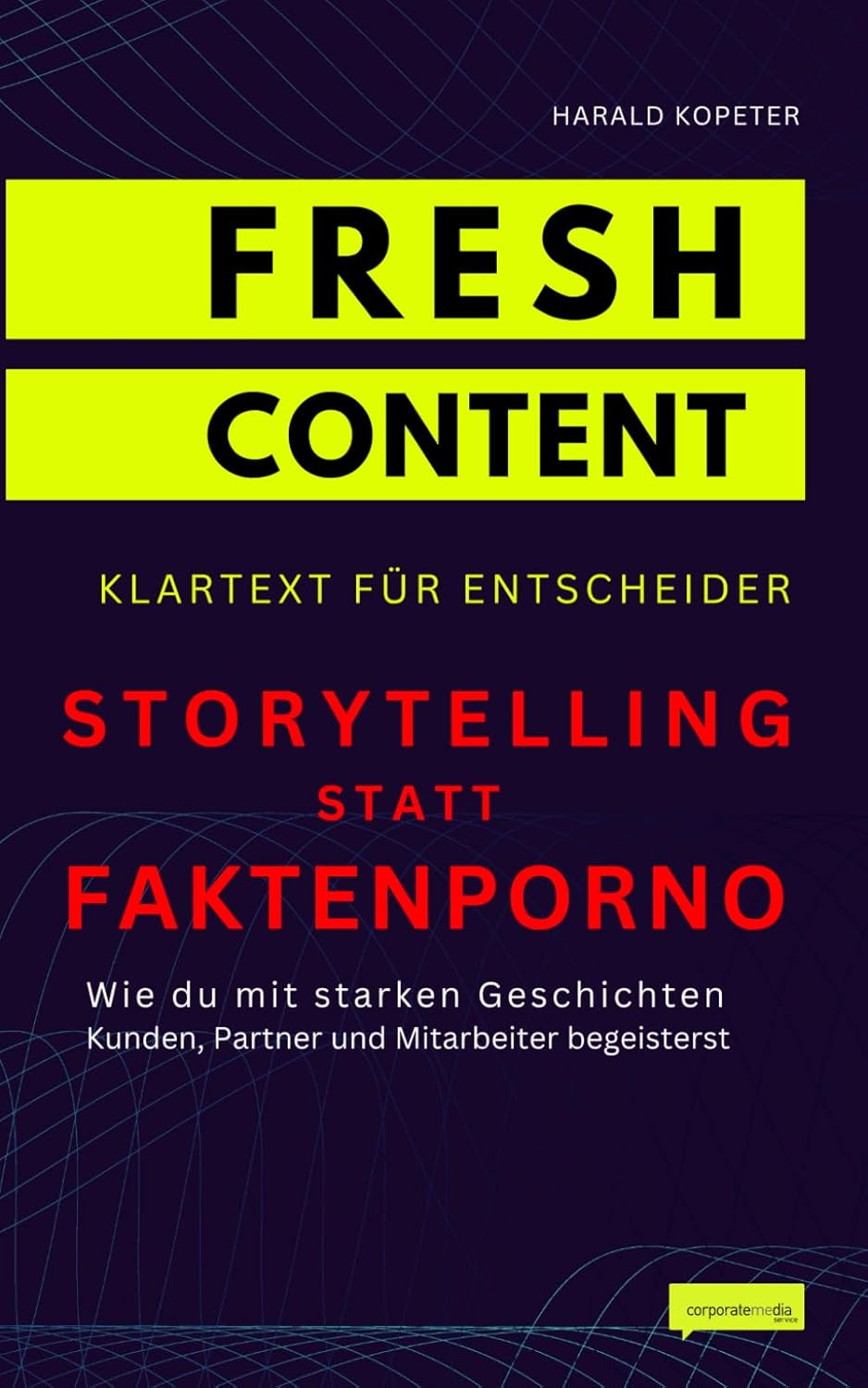 Storytelling statt Faktenporno: Wie du mit starken Geschichten Kunden, Partner und Mitarbeiter begeisterst (FRESH CONTENT - Klartext für Entscheider) von Harald Kopeter Storytelling statt Faktenporno: Wie du mit starken Geschichten Kunden, Partner und Mitarbeiter begeisterst (FRESH CONTENT - Klartext für Entscheider) von Harald Kopeter