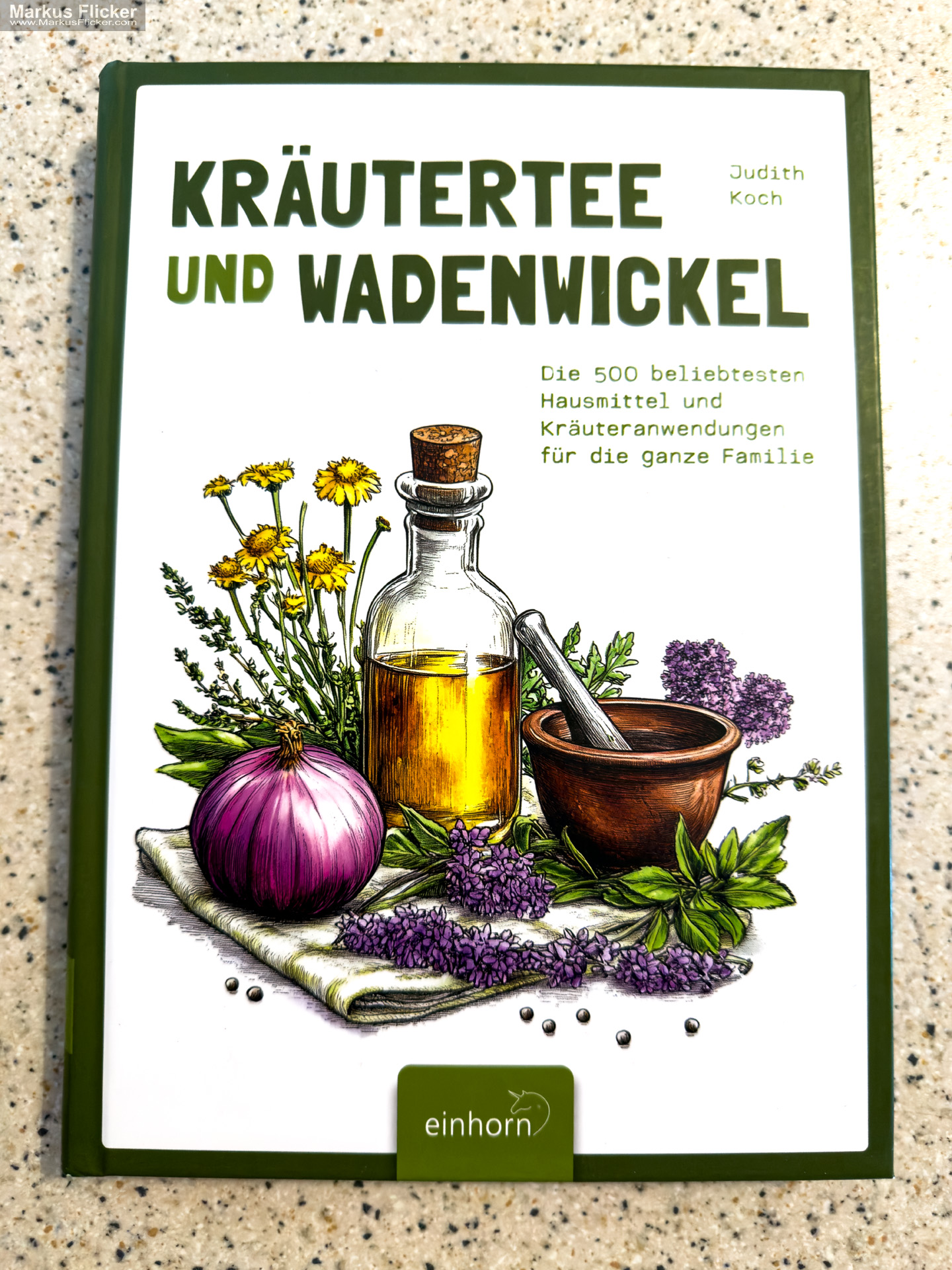 Kräutertee und Wadenwickel: Die 500 beliebtesten Hausmittel und Kräuteranwendungen für die ganze Familie von Judith Koch Kräutertee und Wadenwickel: Die 500 beliebtesten Hausmittel und Kräuteranwendungen für die ganze Familie von Judith Koch